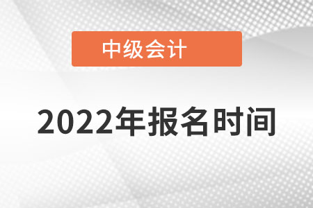 2022年中級會計師報名時間已經(jīng)公布了！
