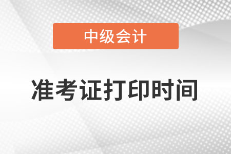 中級會(huì)計(jì)準(zhǔn)考證打印時(shí)間具體是什么時(shí)候