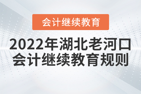 2022年湖北省老河口市會計繼續(xù)教育報名規(guī)則