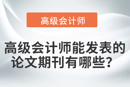 高級(jí)會(huì)計(jì)師能發(fā)表的論文期刊有哪些？