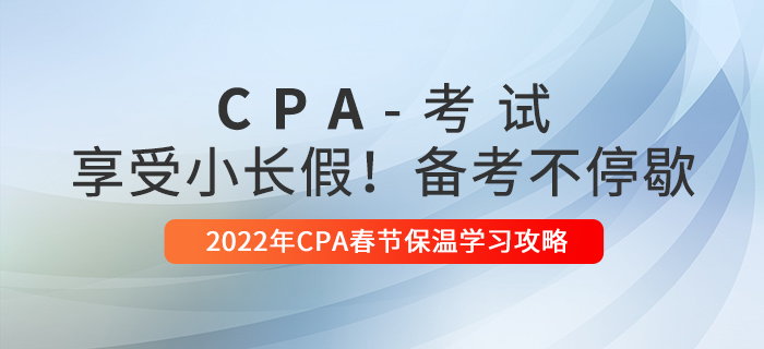 2022年CPA春節保溫學習攻略！享受小長假，備考不停歇！