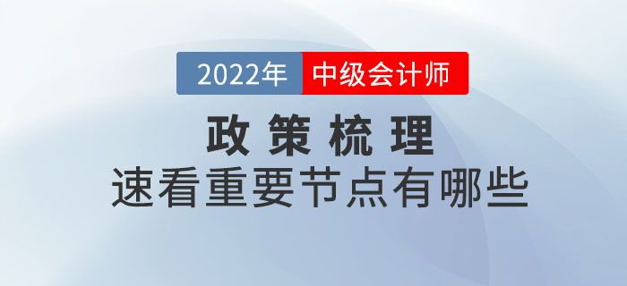 2022年中級(jí)會(huì)計(jì)考試政策梳理表，速看重要節(jié)點(diǎn)有哪些？
