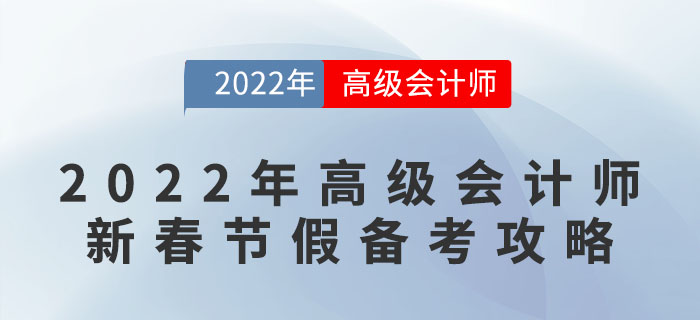 2022年高級會計師新春節假備考攻略 2022年高級會計師新春節假備考攻略