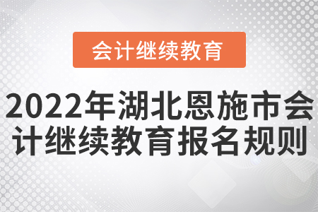 2022年湖北恩施市會計繼續教育報名規則
