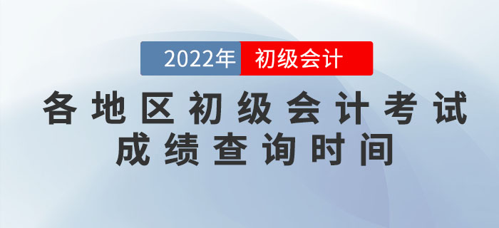 各地區(qū)2022年初級會計考試成績查詢時間，提前知曉！