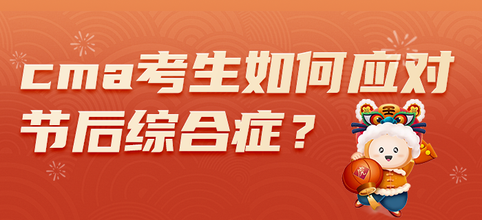 2022年春節假期過后，CMA考生如何應對節后綜合癥？