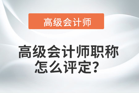 高級會計師職稱怎么評定？