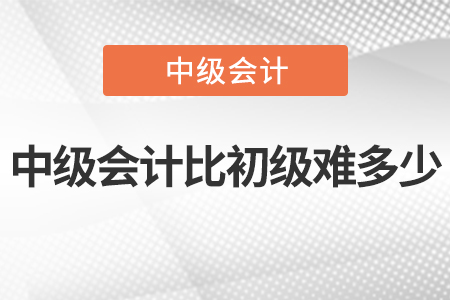 2022年中級(jí)會(huì)計(jì)比初級(jí)難多少