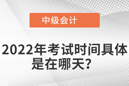 2022年中級會計考試具體是在哪天？