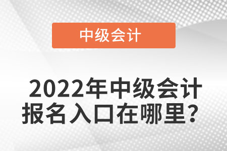 中級會計(jì)師2022年報名入口在哪里？