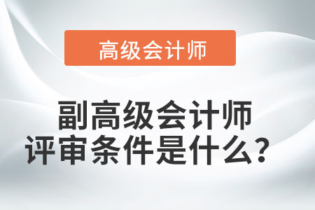 副高級會計師的評審條件是什么？