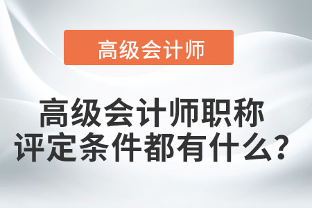 高級會計師職稱評定條件都有什么？