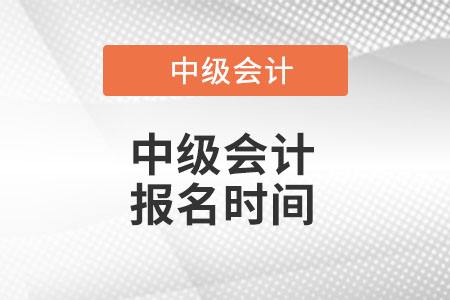 中級會計職稱報名時間是什么時候2022年