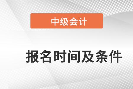 2022中級會計師報名時間及條件是什么？