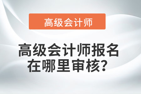 高級會計師報名在哪里審核？
