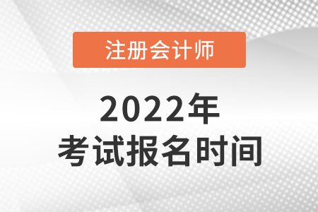 2022年注冊會計(jì)師考試報(bào)名時(shí)間公布了嗎？