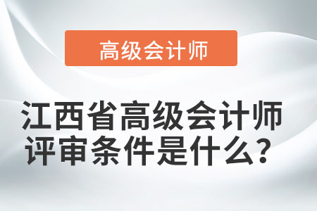 江西省高級會計師評審條件是什么？
