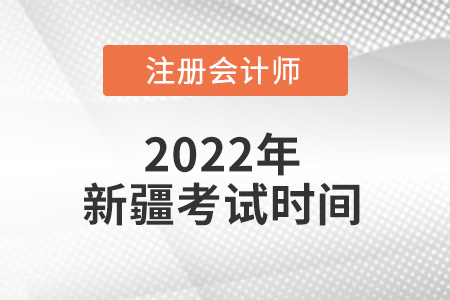 2022年新疆注冊會計師考試時間出來了嗎？