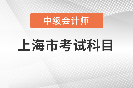 上海市中級會計師考試科目有哪些？