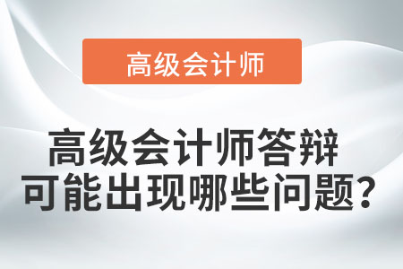 高級(jí)會(huì)計(jì)師答辯可能出現(xiàn)哪些問題？