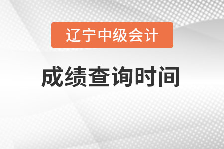 遼寧中級會計成績查詢時間在什么時候？