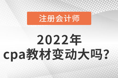 2022年cpa教材變動大嗎？