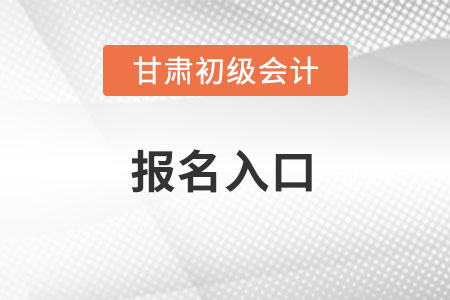2022年甘肅初級會計考試報名入口官網在哪？
