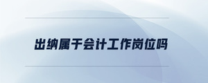 出納屬于會計(jì)工作崗位嗎