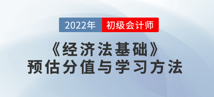 2022年初級會計《經濟法基礎》預估分值與學習方法