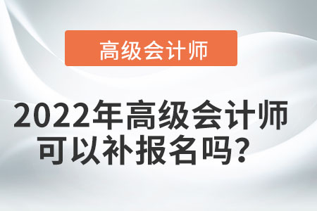 2022年高級(jí)會(huì)計(jì)師可以補(bǔ)報(bào)名嗎？