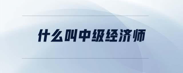 什么叫中級經濟師
