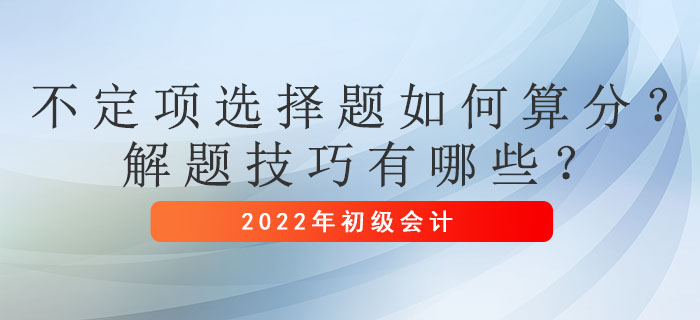 初級會計考試不定項選擇題如何算分？解題技巧有哪些？