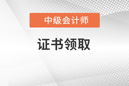 中級(jí)會(huì)計(jì)師證書(shū)領(lǐng)取需要準(zhǔn)備哪些材料