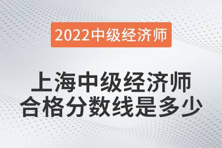 2022年上海中級經(jīng)濟(jì)師合格分?jǐn)?shù)線是多少