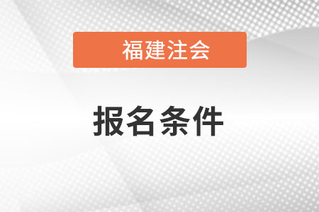福建省寧德注會(huì)報(bào)名條件是什么？