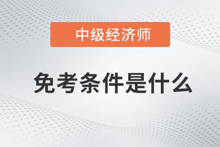 2022年經(jīng)濟師中級免考條件是什么