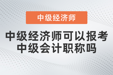 中級經濟師可以報考中級會計職稱嗎