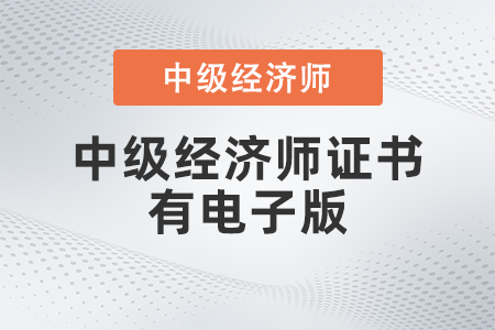 中級(jí)經(jīng)濟(jì)師證書有電子版嗎