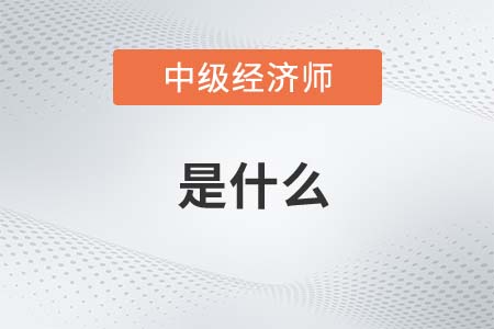 中級經(jīng)濟師是什么
