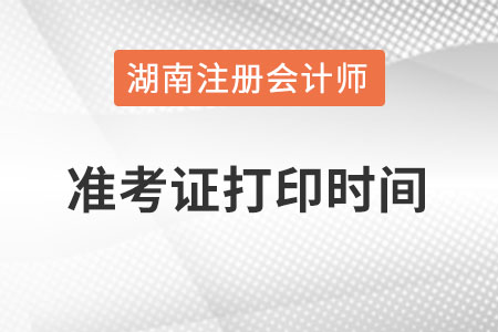 湖南注冊會計師準考證打印時間在什么時候？