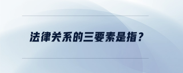 法律關系的三要素是指？