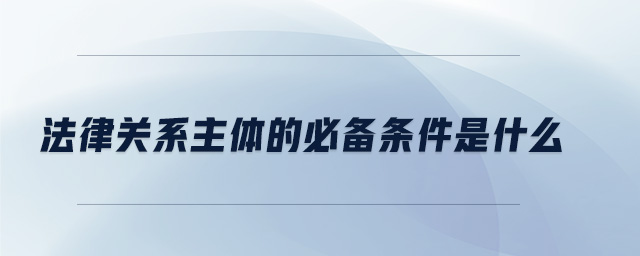 法律關系主體的必備條件是什么