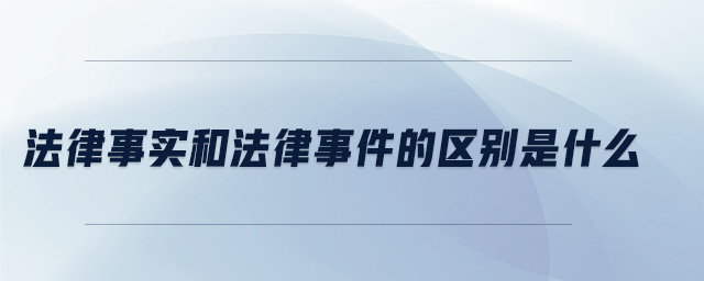 法律事實和法律事件的區(qū)別是什么