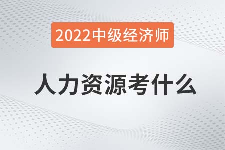 2022年中級經濟師人力資源考什么