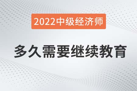 中級經(jīng)濟師取得證書后多久需要繼續(xù)教育