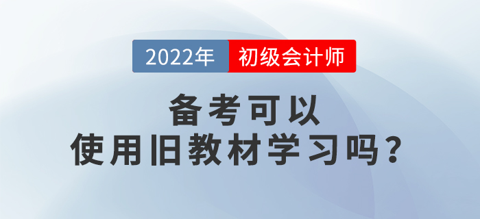 備考2022年初級會計考試，可以使用舊教材進行學習嗎？