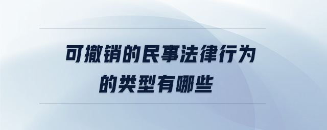 可撤銷的民事法律行為的類型有哪些