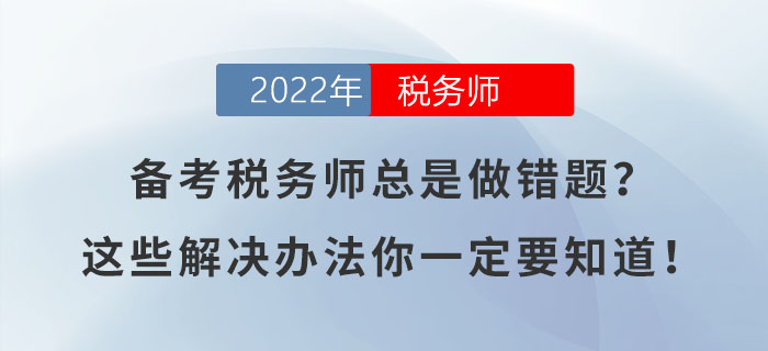 備考稅務(wù)師總是做錯(cuò)題？這些解決辦法你一定要知道！