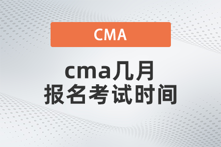 2022年cma幾月報名考試時間是什么
