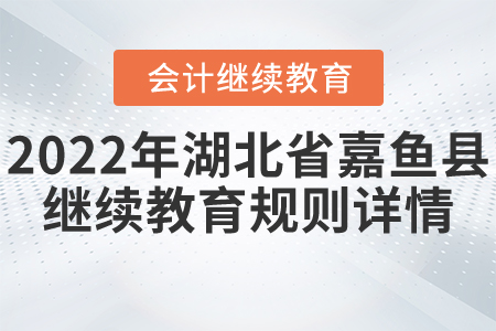 2022年湖北省嘉魚縣會計(jì)繼續(xù)教育規(guī)則詳情